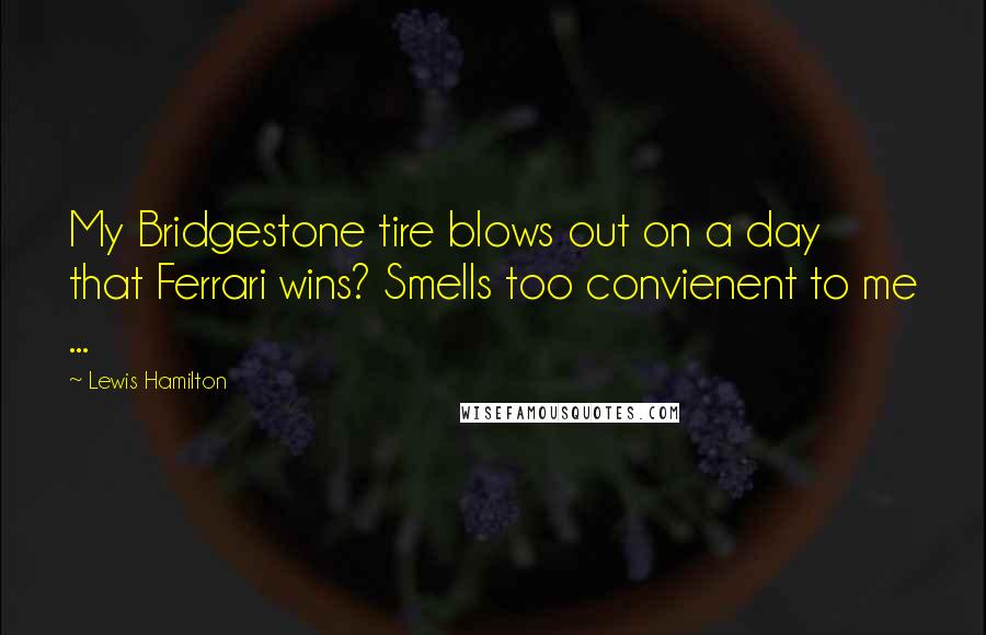 Lewis Hamilton quotes: My Bridgestone tire blows out on a day that Ferrari wins? Smells too convienent to me ...