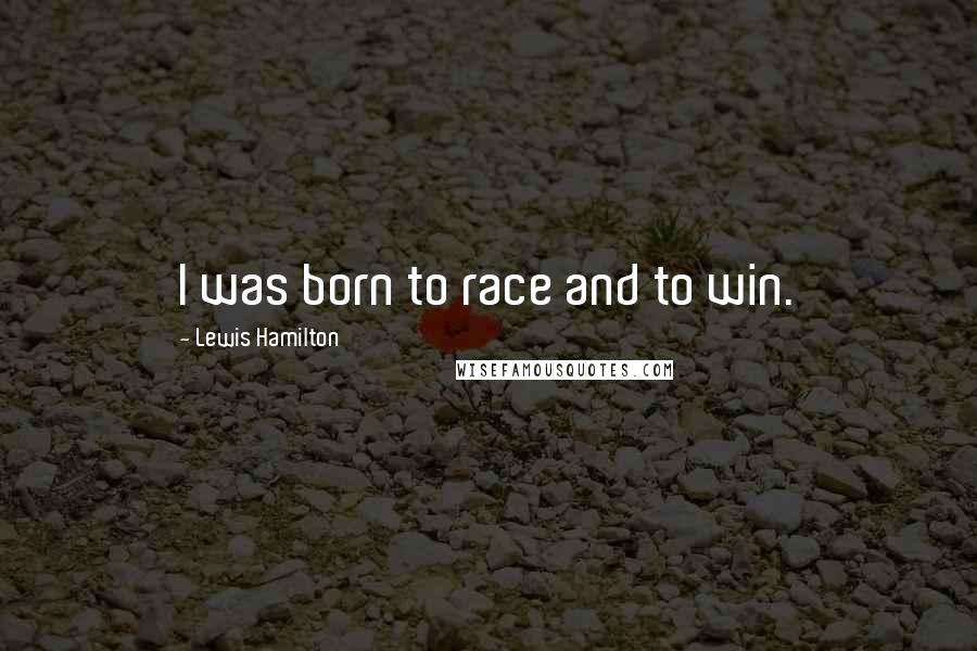 Lewis Hamilton quotes: I was born to race and to win.