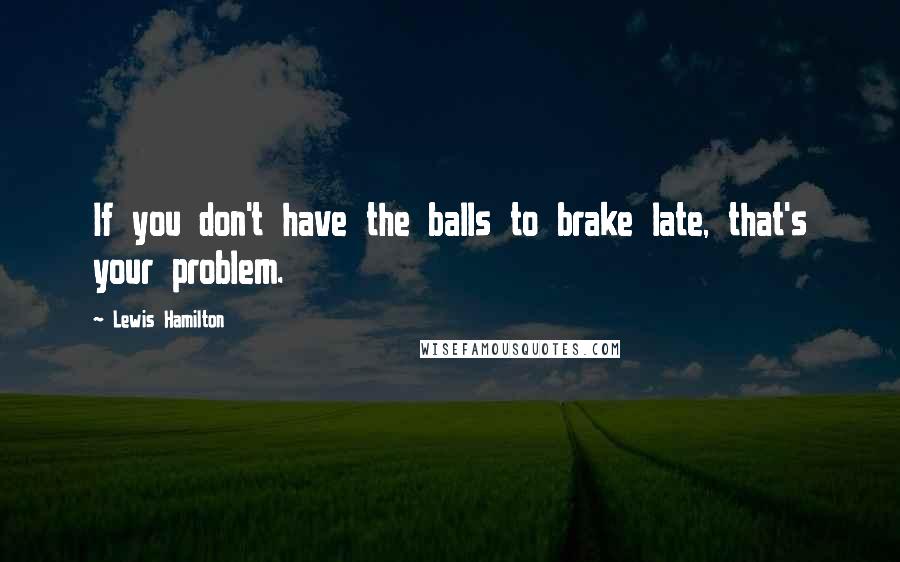 Lewis Hamilton quotes: If you don't have the balls to brake late, that's your problem.