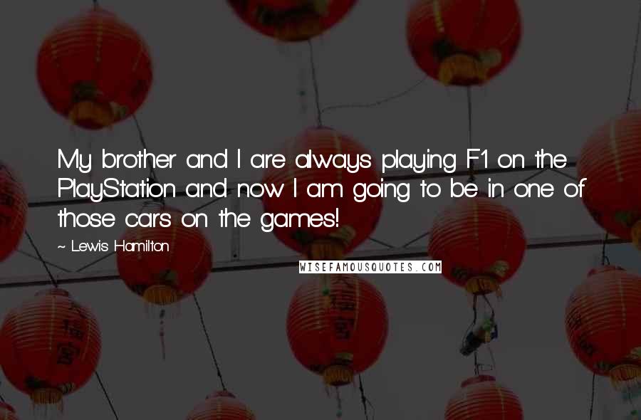 Lewis Hamilton quotes: My brother and I are always playing F1 on the PlayStation and now I am going to be in one of those cars on the games!