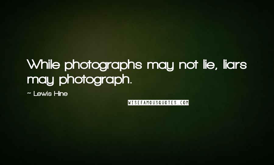 Lewis Hine quotes: While photographs may not lie, liars may photograph.