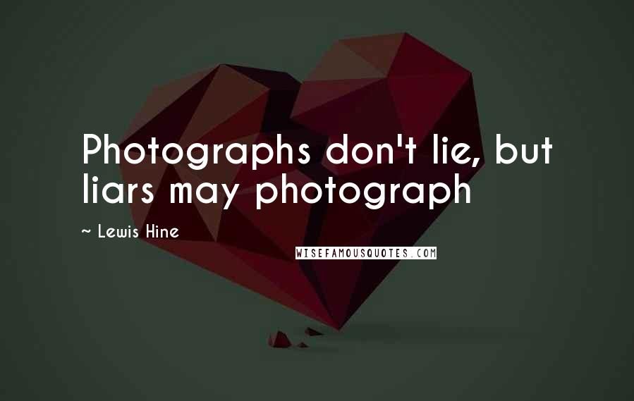 Lewis Hine quotes: Photographs don't lie, but liars may photograph