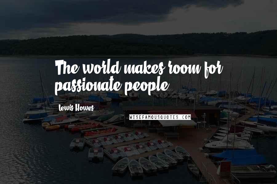 Lewis Howes quotes: The world makes room for passionate people.