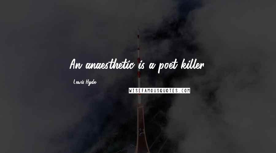 Lewis Hyde quotes: An anaesthetic is a poet-killer.