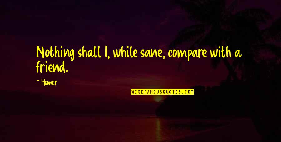 Lewis Hyde Trickster Quotes By Homer: Nothing shall I, while sane, compare with a
