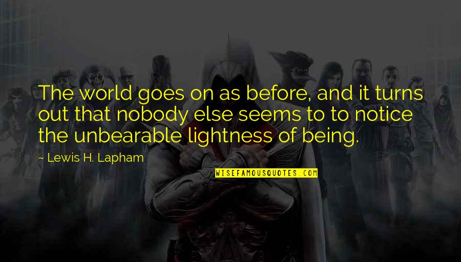Lewis Lapham Quotes By Lewis H. Lapham: The world goes on as before, and it