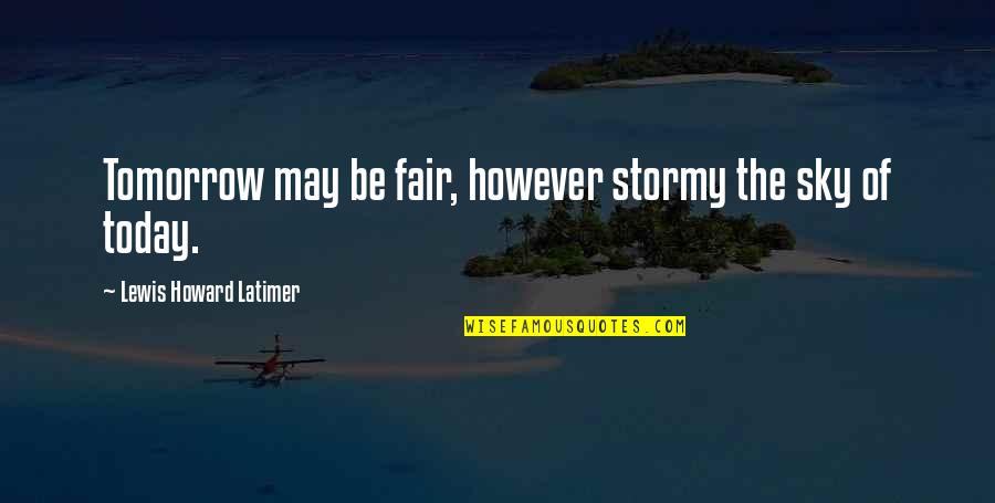 Lewis Latimer Quotes By Lewis Howard Latimer: Tomorrow may be fair, however stormy the sky
