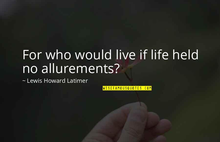 Lewis Latimer Quotes By Lewis Howard Latimer: For who would live if life held no