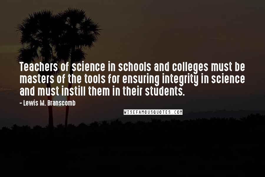 Lewis M. Branscomb quotes: Teachers of science in schools and colleges must be masters of the tools for ensuring integrity in science and must instill them in their students.