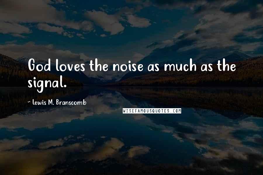 Lewis M. Branscomb quotes: God loves the noise as much as the signal.