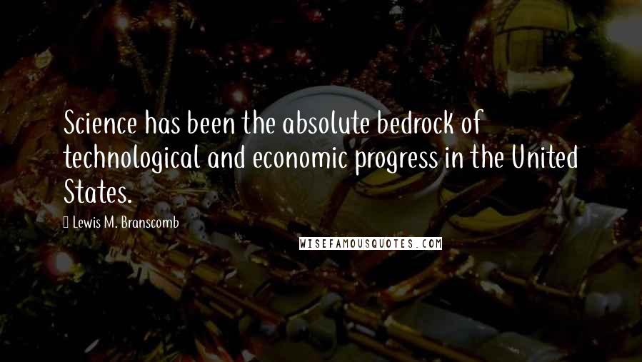 Lewis M. Branscomb quotes: Science has been the absolute bedrock of technological and economic progress in the United States.