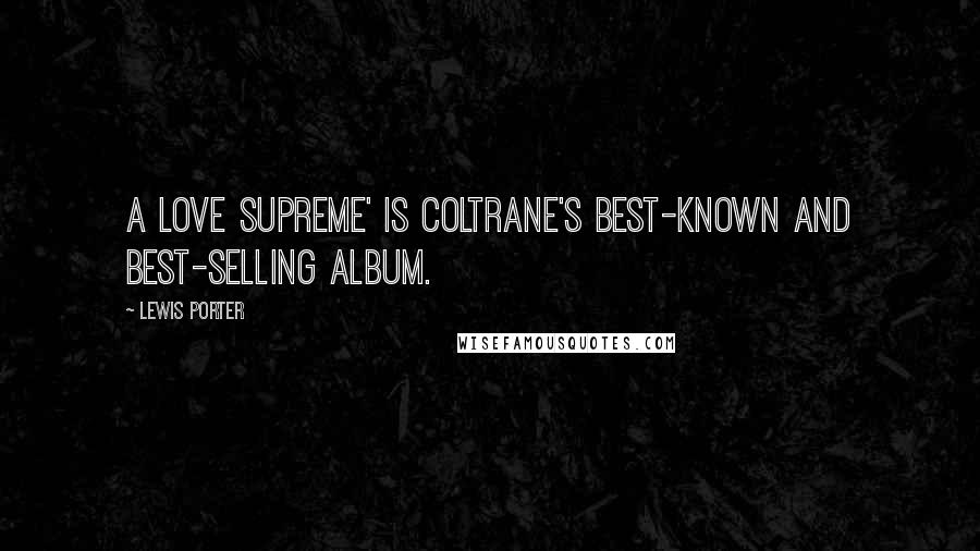 Lewis Porter quotes: A Love Supreme' is Coltrane's best-known and best-selling album.