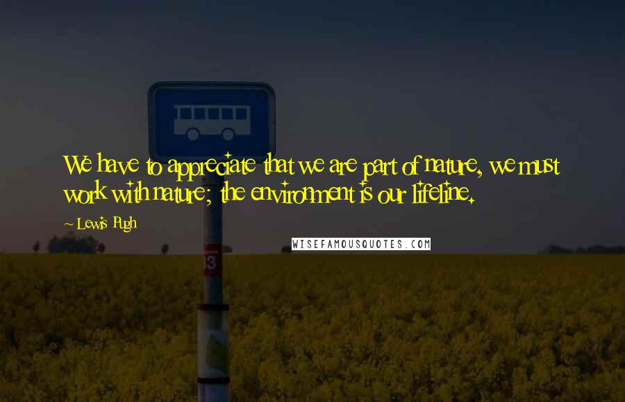 Lewis Pugh quotes: We have to appreciate that we are part of nature, we must work with nature; the environment is our lifeline.