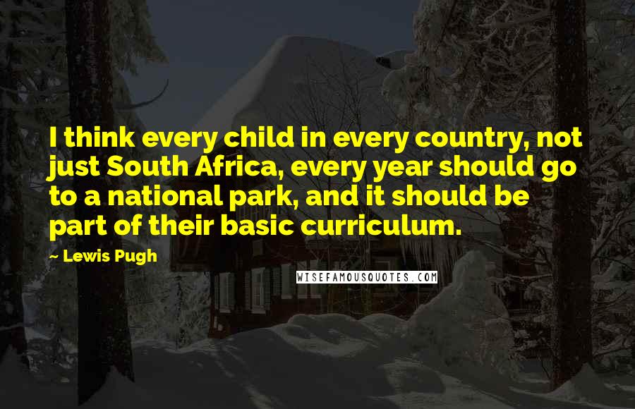 Lewis Pugh quotes: I think every child in every country, not just South Africa, every year should go to a national park, and it should be part of their basic curriculum.