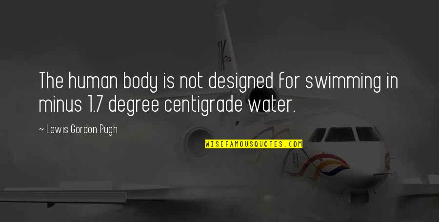 Lewis Pugh Quotes By Lewis Gordon Pugh: The human body is not designed for swimming Lewis Pugh Quotes By Lewis Gordon Pugh: The human body is not designed for swimming