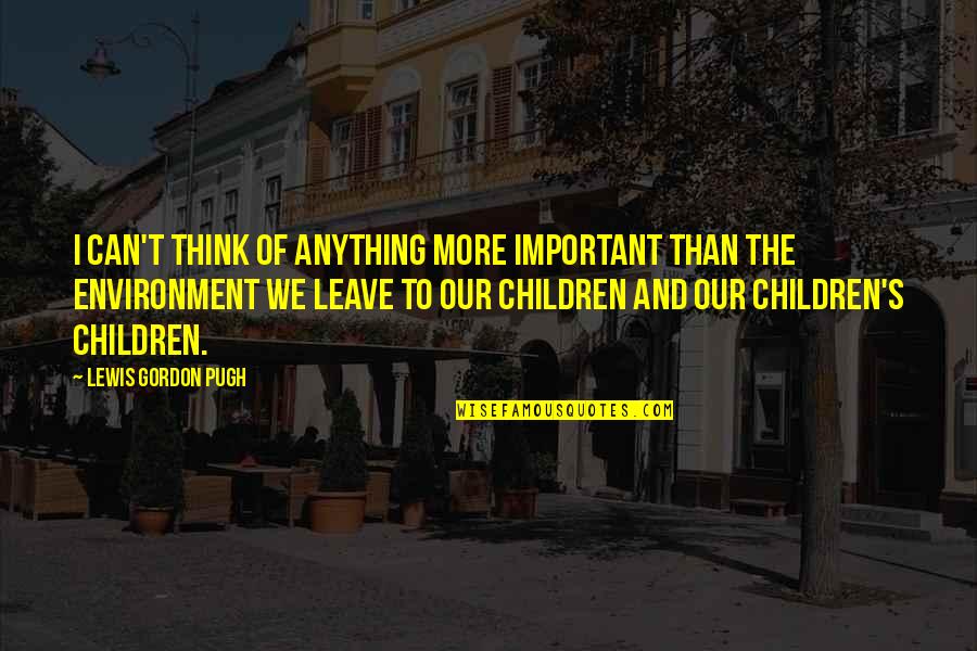 Lewis Pugh Quotes By Lewis Gordon Pugh: I can't think of anything more important than Lewis Pugh Quotes By Lewis Gordon Pugh: I can't think of anything more important than