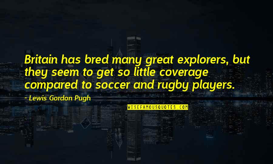Lewis Pugh Quotes By Lewis Gordon Pugh: Britain has bred many great explorers, but they Lewis Pugh Quotes By Lewis Gordon Pugh: Britain has bred many great explorers, but they