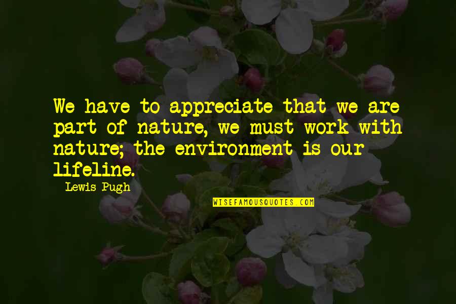 Lewis Pugh Quotes By Lewis Pugh: We have to appreciate that we are part Lewis Pugh Quotes By Lewis Pugh: We have to appreciate that we are part