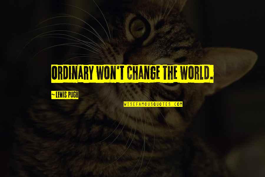 Lewis Pugh Quotes By Lewis Pugh: Ordinary won't change the world. Lewis Pugh Quotes By Lewis Pugh: Ordinary won't change the world.