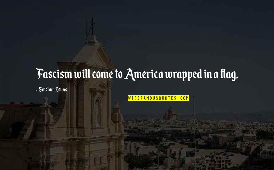 Lewis Quotes By Sinclair Lewis: Fascism will come to America wrapped in a
