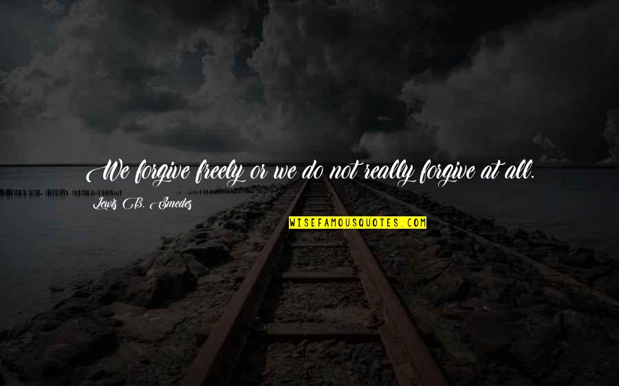 Lewis Smedes Quotes By Lewis B. Smedes: We forgive freely or we do not really