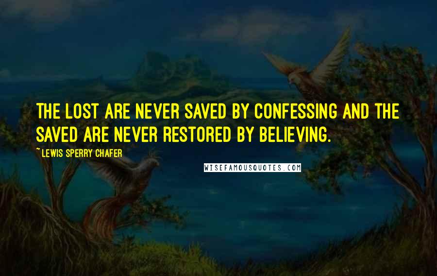 Lewis Sperry Chafer quotes: The lost are never saved by confessing and the saved are never restored by believing.