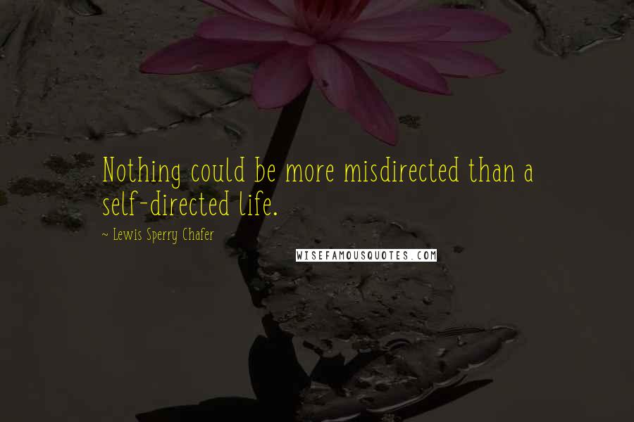 Lewis Sperry Chafer quotes: Nothing could be more misdirected than a self-directed life.