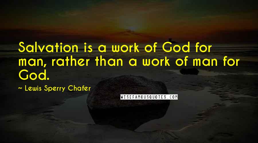 Lewis Sperry Chafer quotes: Salvation is a work of God for man, rather than a work of man for God.