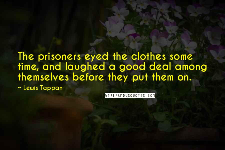 Lewis Tappan quotes: The prisoners eyed the clothes some time, and laughed a good deal among themselves before they put them on.