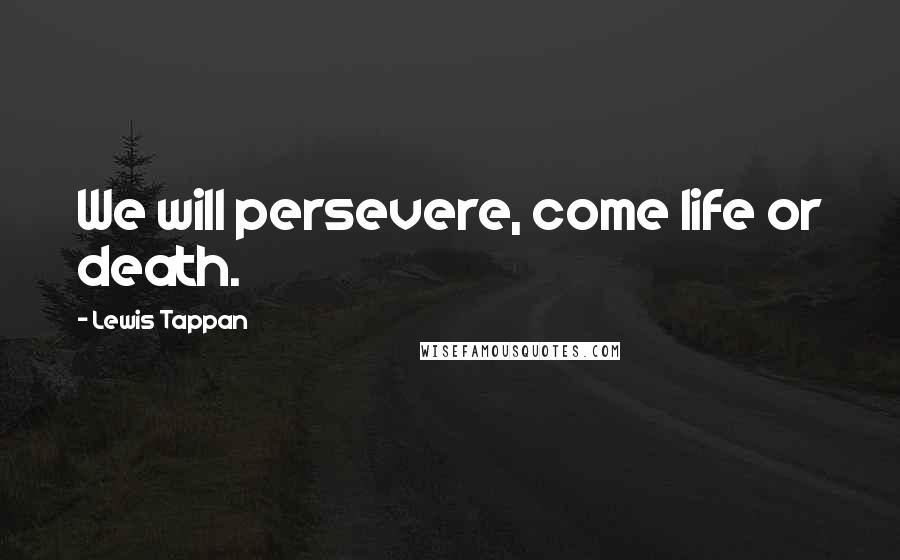 Lewis Tappan quotes: We will persevere, come life or death.