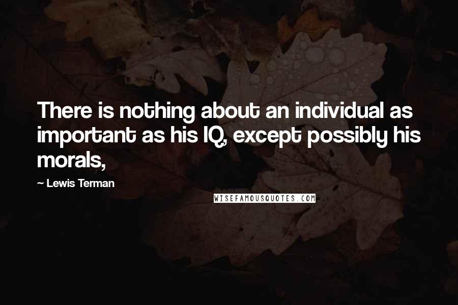 Lewis Terman quotes: There is nothing about an individual as important as his IQ, except possibly his morals,
