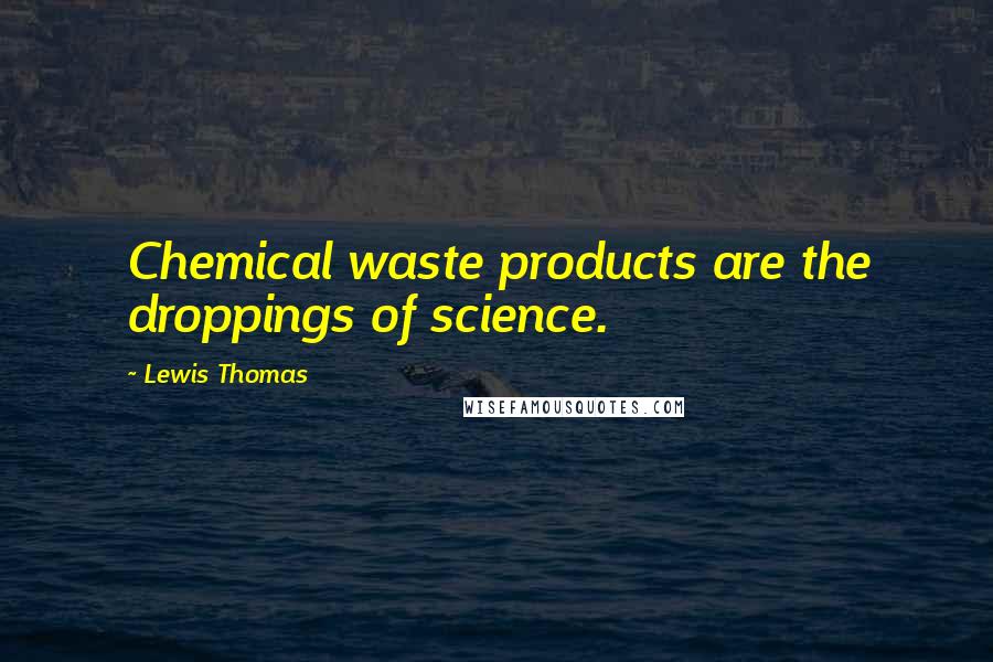 Lewis Thomas quotes: Chemical waste products are the droppings of science.