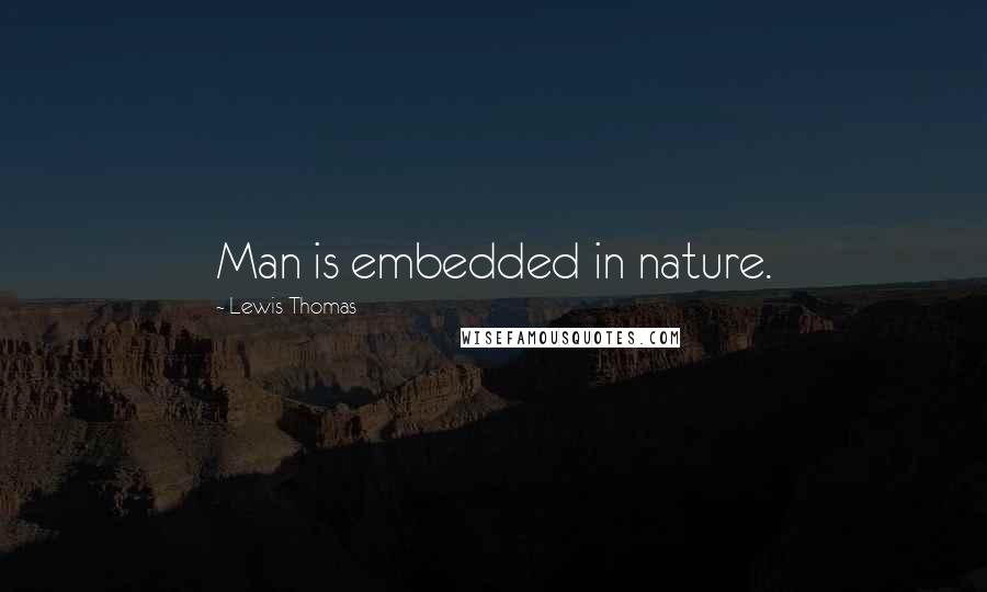 Lewis Thomas quotes: Man is embedded in nature.