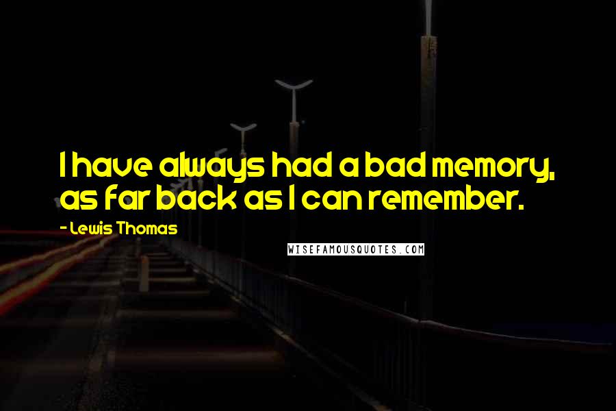Lewis Thomas quotes: I have always had a bad memory, as far back as I can remember.