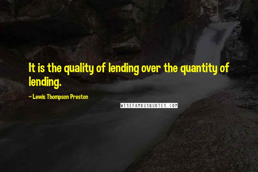 Lewis Thompson Preston quotes: It is the quality of lending over the quantity of lending.