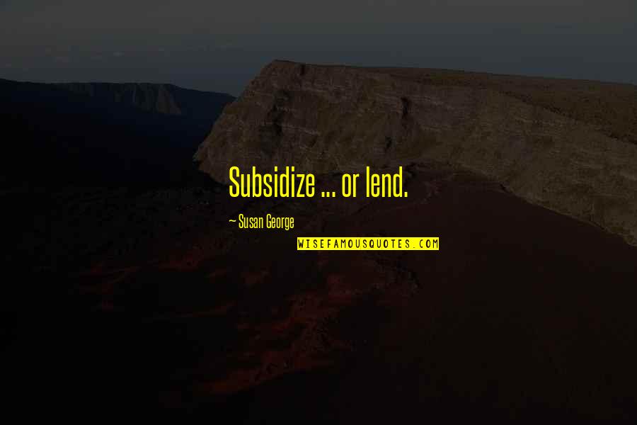 Lewis Tully Quotes By Susan George: Subsidize ... or lend. Lewis Tully Quotes By Susan George: Subsidize ... or lend.