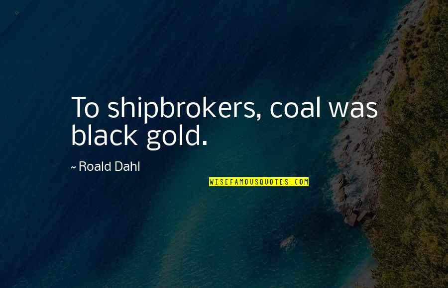 Lewis142 Quotes By Roald Dahl: To shipbrokers, coal was black gold.