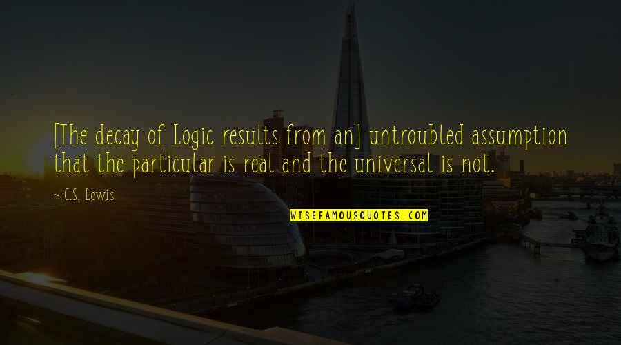 Lewis's Quotes By C.S. Lewis: [The decay of Logic results from an] untroubled