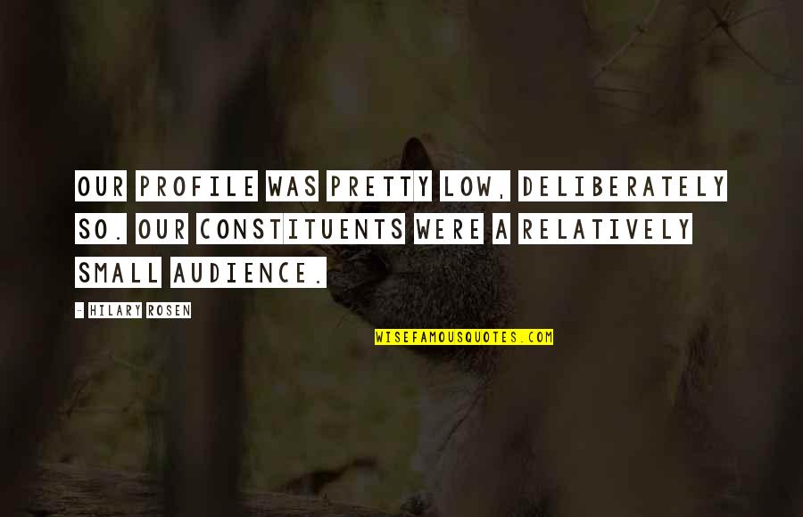 Lewiston Quotes By Hilary Rosen: Our profile was pretty low, deliberately so. Our Lewiston Quotes By Hilary Rosen: Our profile was pretty low, deliberately so. Our