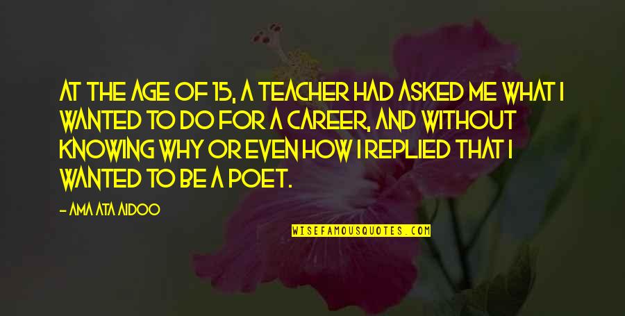 Lewitacja Quotes By Ama Ata Aidoo: At the age of 15, a teacher had Lewitacja Quotes By Ama Ata Aidoo: At the age of 15, a teacher had