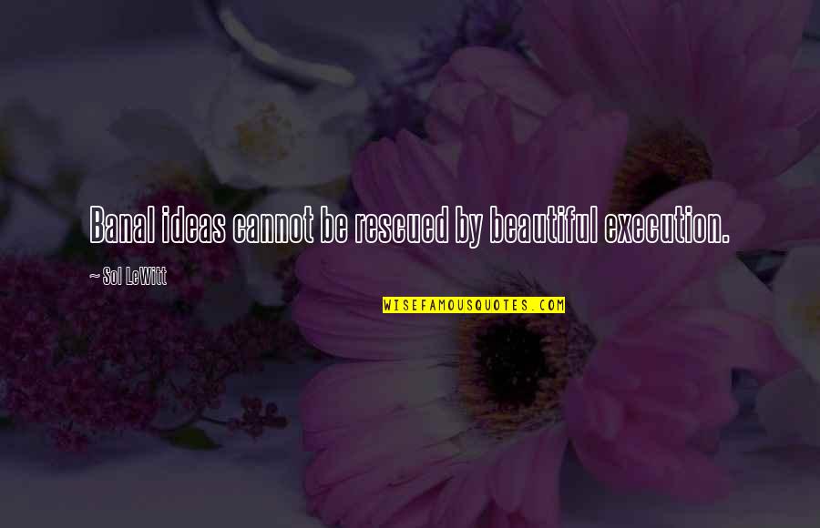 Lewitt Quotes By Sol LeWitt: Banal ideas cannot be rescued by beautiful execution.