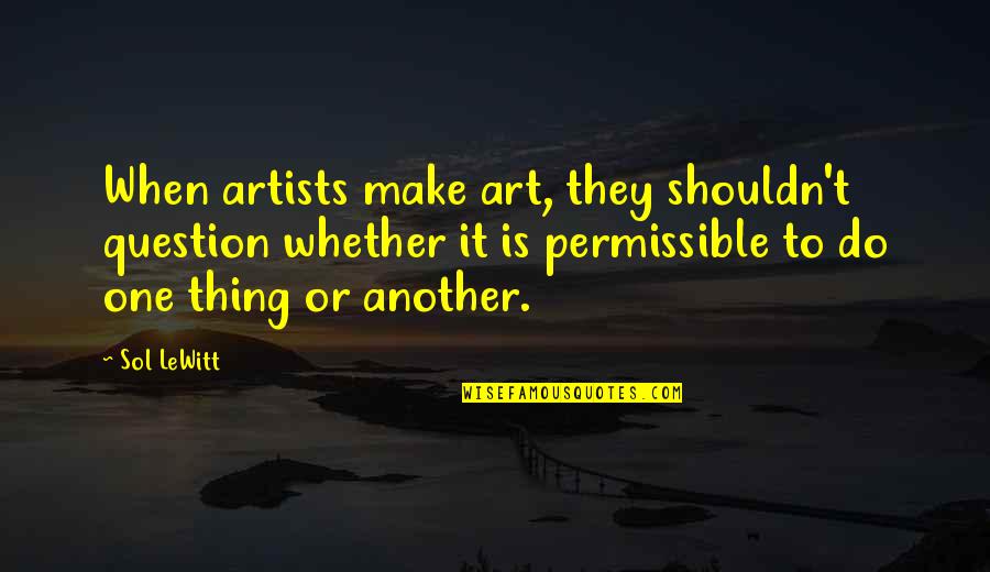 Lewitt Quotes By Sol LeWitt: When artists make art, they shouldn't question whether Lewitt Quotes By Sol LeWitt: When artists make art, they shouldn't question whether