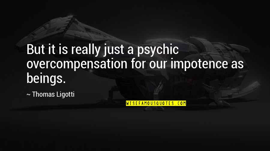 Lewontin 1972 Quotes By Thomas Ligotti: But it is really just a psychic overcompensation
