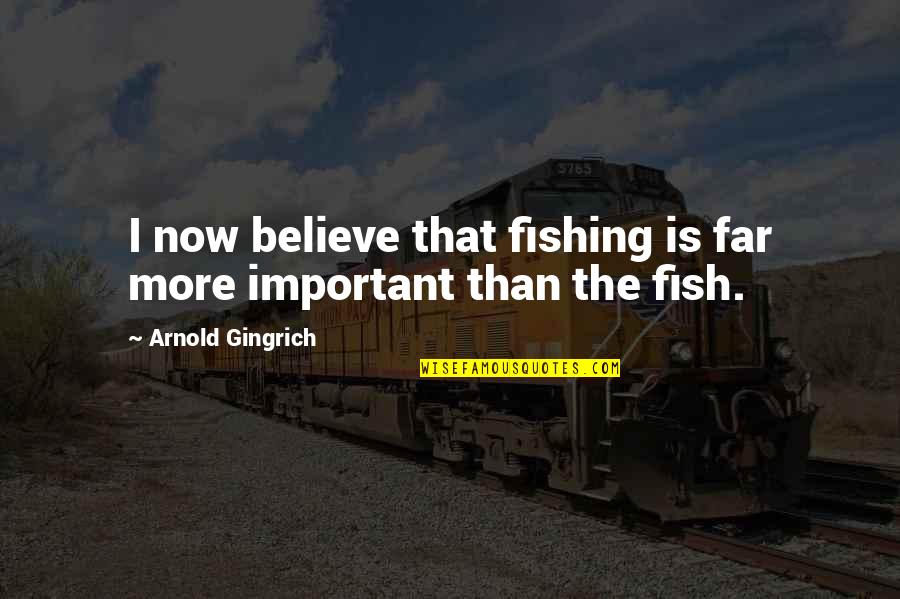 Lewry Castro Quotes By Arnold Gingrich: I now believe that fishing is far more Lewry Castro Quotes By Arnold Gingrich: I now believe that fishing is far more