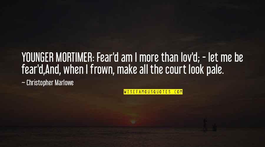 Lex Autolease Quotes By Christopher Marlowe: YOUNGER MORTIMER: Fear'd am I more than lov'd;