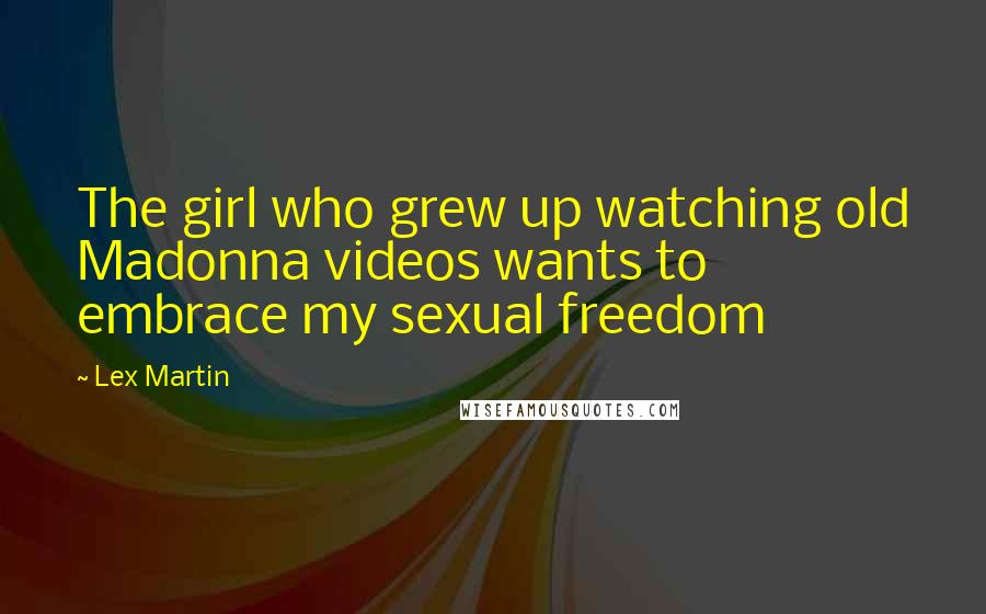 Lex Martin quotes: The girl who grew up watching old Madonna videos wants to embrace my sexual freedom