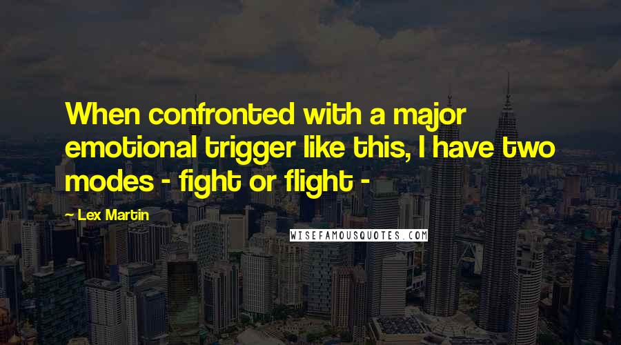 Lex Martin quotes: When confronted with a major emotional trigger like this, I have two modes - fight or flight -