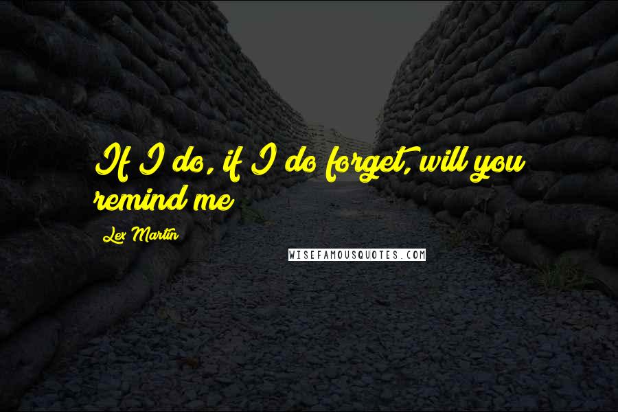 Lex Martin quotes: If I do, if I do forget, will you remind me?