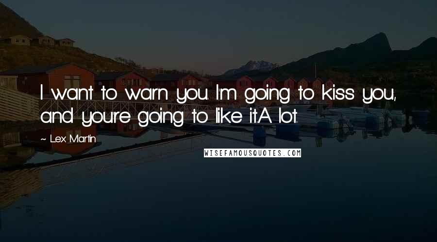 Lex Martin quotes: I want to warn you. I'm going to kiss you, and you're going to like it.A lot.