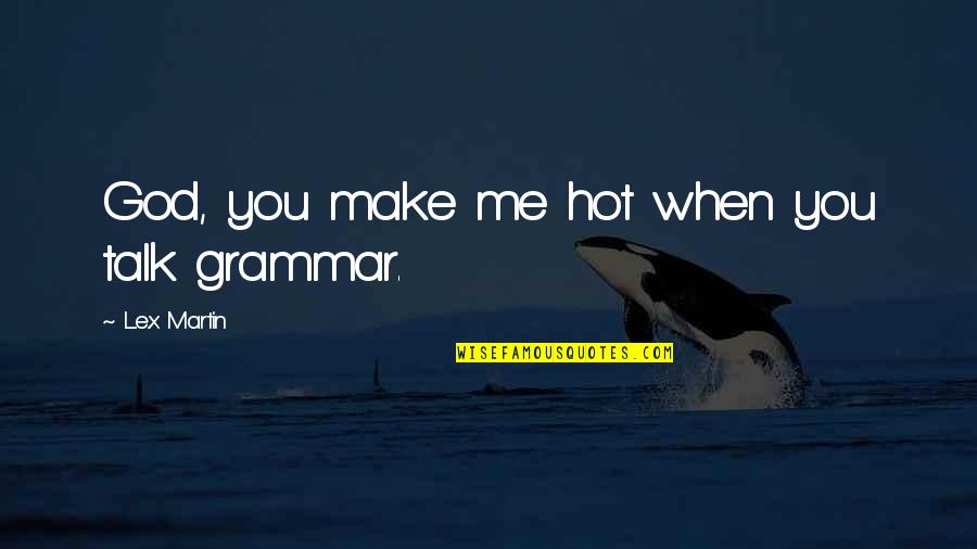 Lex Quotes By Lex Martin: God, you make me hot when you talk Lex Quotes By Lex Martin: God, you make me hot when you talk